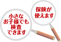 小さなお子様でも検査できます。保険が使えます。